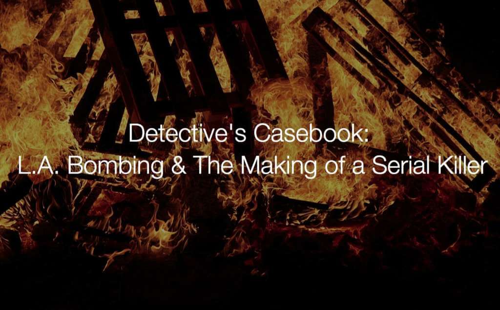 Detective's Casebook: L.A. Bombing & The Making of a Serial Killer